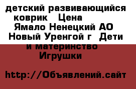  детский развивающийся коврик › Цена ­ 1 700 - Ямало-Ненецкий АО, Новый Уренгой г. Дети и материнство » Игрушки   